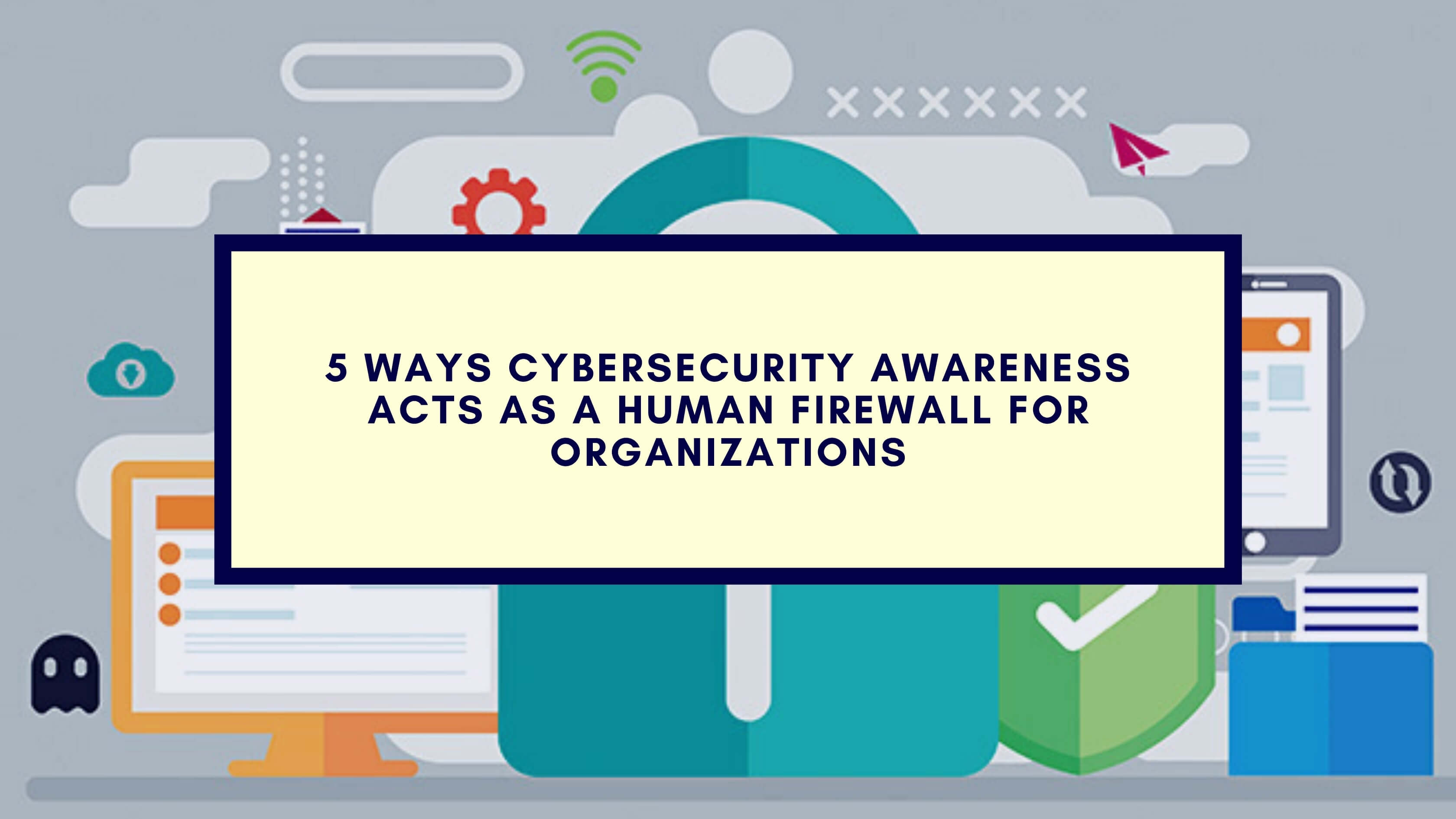 5 Ways Cybersecurity Awareness Acts as a Human Firewall for Organizations